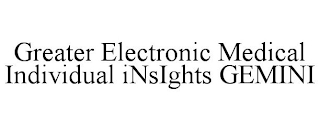 GREATER ELECTRONIC MEDICAL INDIVIDUAL INSIGHTS GEMINI