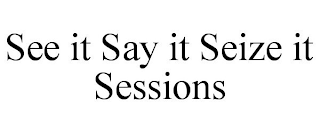 SEE IT SAY IT SEIZE IT SESSIONS