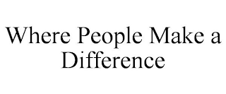 WHERE PEOPLE MAKE A DIFFERENCE