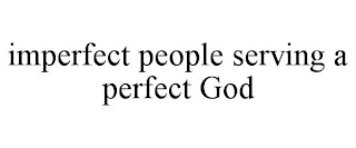 IMPERFECT PEOPLE SERVING A PERFECT GOD