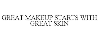 GREAT MAKEUP STARTS WITH GREAT SKIN