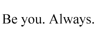 BE YOU. ALWAYS.