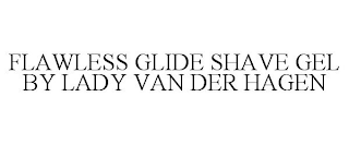 FLAWLESS GLIDE SHAVE GEL BY LADY VAN DER HAGEN