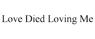 LOVE DIED LOVING ME