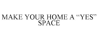 MAKE YOUR HOME A "YES" SPACE