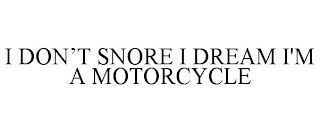 I DON'T SNORE I DREAM I'M A MOTORCYCLE