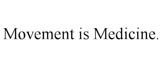 MOVEMENT IS MEDICINE.