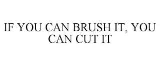 IF YOU CAN BRUSH IT, YOU CAN CUT IT