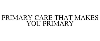 PRIMARY CARE THAT MAKES YOU PRIMARY