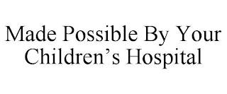 MADE POSSIBLE BY YOUR CHILDREN'S HOSPITAL