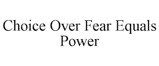 CHOICE OVER FEAR EQUALS POWER