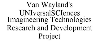 VAN WAYLAND'S UNIVERSALSCIENCES IMAGINEERING TECHNOLOGIES RESEARCH AND DEVELOPMENT PROJECT