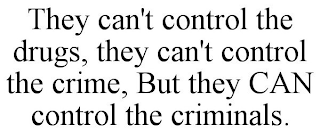 THEY CAN'T CONTROL THE DRUGS, THEY CAN'T CONTROL THE CRIME, BUT THEY CAN CONTROL THE CRIMINALS.