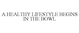 A HEALTHY LIFESTYLE BEGINS IN THE BOWL