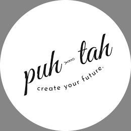 PUH-TAH CREATE YOUR FUTURE.