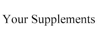 YOUR SUPPLEMENTS