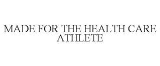 MADE FOR THE HEALTH CARE ATHLETE