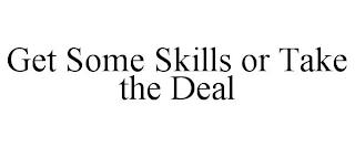 GET SOME SKILLS OR TAKE THE DEAL