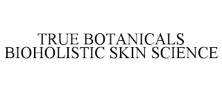 TRUE BOTANICALS BIOHOLISTIC SKIN SCIENCE