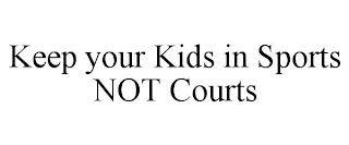 KEEP YOUR KIDS IN SPORTS NOT COURTS