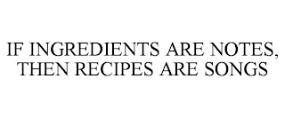 IF INGREDIENTS ARE NOTES, THEN RECIPES ARE SONGS