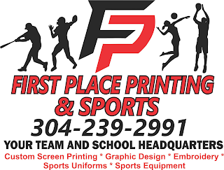 FP FIRST PLACE PRINTING & SPORTS 304-239-2991 YOUR TEAM AND SCHOOL HEADQUARTERS CUSTOM SCREEN PRINTING * GRAPHIC DESIGN * EMBROIDERY *