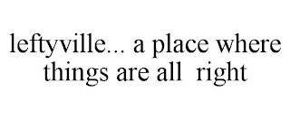 LEFTYVILLE... A PLACE WHERE THINGS ARE ALL RIGHT