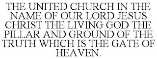 THE UNITED CHURCH IN THE NAME OF OUR LORD JESUS  CHRIST THE LIVING GOD THE PILLAR AND GROUND OF THE  TRUTH WHICH IS THE GATE OF HEAVEN.