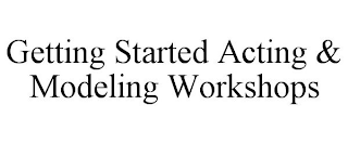 GETTING STARTED ACTING & MODELING WORKSHOPS