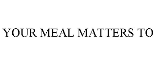 YOUR MEAL MATTERS TO