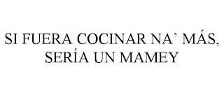 SI FUERA COCINAR NA' MÁS, SERÍA UN MAMEY