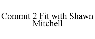 COMMIT 2 FIT WITH SHAWN MITCHELL