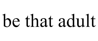 BE THAT ADULT