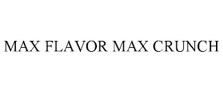 MAX FLAVOR MAX CRUNCH