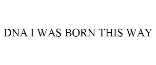 DNA I WAS BORN THIS WAY