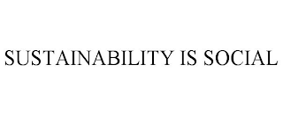 SUSTAINABILITY IS SOCIAL