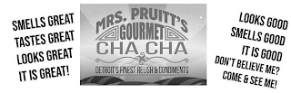 MRS. PRUITT'S GOURMET CHA CHA DETROIT'S FINEST RELISH & CONDIMENTS SMELLS GREAT TASTES GREAT LOOKS GREAT IT IS GREAT! LOOKS GOOD SMELLS GOOD IT IS GOOD DON'T BELIEVE ME? COME & SEE ME!