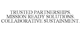 TRUSTED PARTNERSHIPS. MISSION READY SOLUTIONS. COLLABORATIVE SUSTAINMENT.