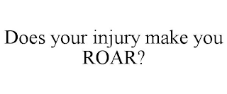 DOES YOUR INJURY MAKE YOU ROAR?