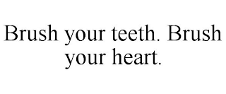 BRUSH YOUR TEETH. BRUSH YOUR HEART.