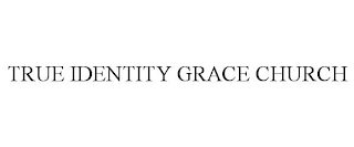 TRUE IDENTITY GRACE CHURCH