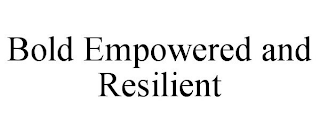 BOLD EMPOWERED AND RESILIENT