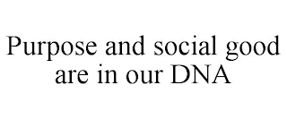 PURPOSE AND SOCIAL GOOD ARE IN OUR DNA