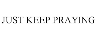 JUST KEEP PRAYING