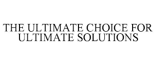 THE ULTIMATE CHOICE FOR ULTIMATE SOLUTIONS