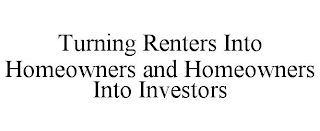 TURNING RENTERS INTO HOMEOWNERS AND HOMEOWNERS INTO INVESTORS