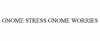 GNOME STRESS GNOME WORRIES