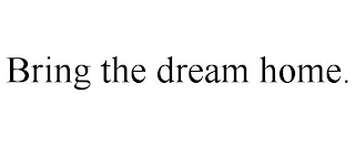 BRING THE DREAM HOME.