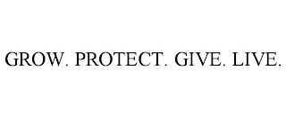 GROW. PROTECT. GIVE. LIVE.