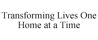 TRANSFORMING LIVES ONE HOME AT A TIME